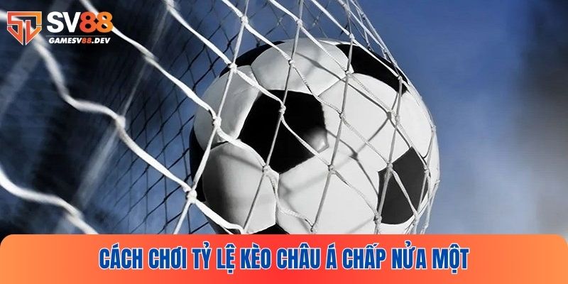 Hướng dẫn chơi tỷ lệ kèo Châu Á chấp nửa trái