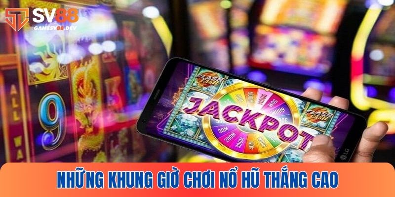 Điểm qua các khung giờ chơi nổ hũ có xác suất trúng cao